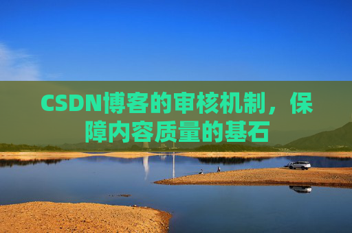 CSDN博客的审核机制，保障内容质量的基石